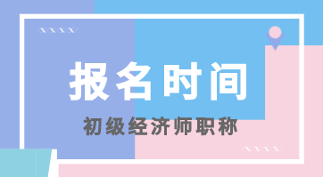 2020年初級全國經(jīng)濟(jì)師考試報(bào)名時(shí)間你知道嗎？