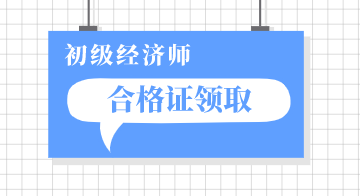 2019年遼寧初級經(jīng)濟專業(yè)技術(shù)資格證書領(lǐng)取