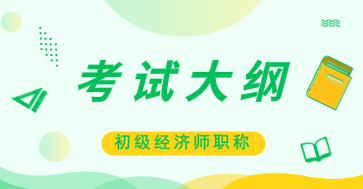 你知道2020初級經(jīng)濟(jì)師考試大綱公布時間嗎？