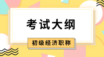 2020初級經(jīng)濟師考試大綱什么時候出來？