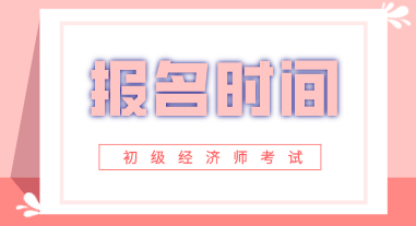 天津2020年初級經濟師報名時間在啥時候？