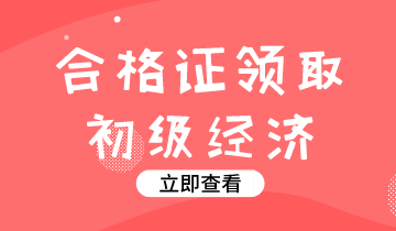 2019年廣東初級經(jīng)濟(jì)師考試證書領(lǐng)取時(shí)間你知道嗎？