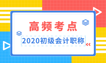 重點(diǎn)收藏！2020年初級會計(jì)職稱高頻考點(diǎn)匯總