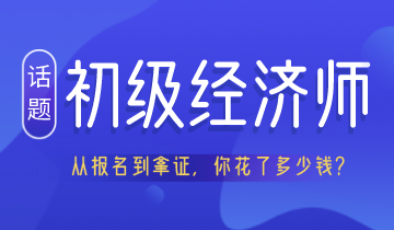 從報(bào)名到拿證 考初級經(jīng)濟(jì)師居然要花這么多錢！你認(rèn)真算過嗎？