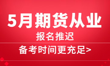 5月期貨報名推遲，備考更充分