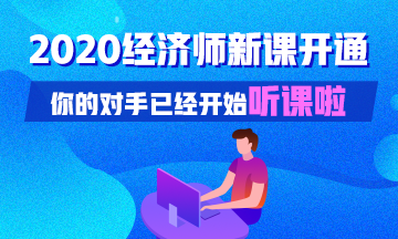 2020初中級經(jīng)濟師基礎(chǔ)精講新課已開通