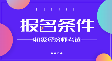 廈門初級經(jīng)濟師報考條件2020年的是什么？