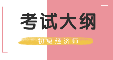 吉林省2020年初級經(jīng)濟師考試大綱你看了嗎？