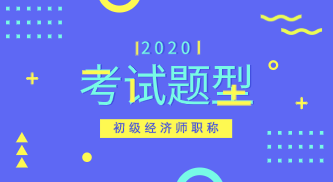 2020年初級經(jīng)濟(jì)師經(jīng)濟(jì)基礎(chǔ)知識考試題型是什么？