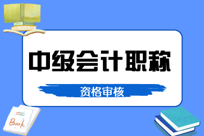 天津2020年中級會計(jì)職稱考試資格審核方式