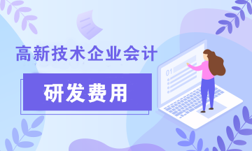 高新技術(shù)企業(yè)會計關(guān)注：研發(fā)費用科目設(shè)置及加計扣除會計核算