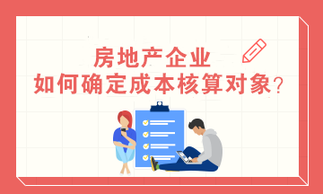 房地產(chǎn)企業(yè)如何確定成本核算對(duì)象？房地產(chǎn)會(huì)計(jì)必知！