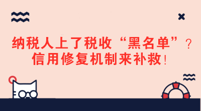 納稅人上了稅收“黑名單”？信用修復(fù)機(jī)制來補(bǔ)救！