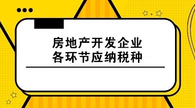 房地產(chǎn)開(kāi)發(fā)企業(yè)各環(huán)節(jié)應(yīng)納稅種