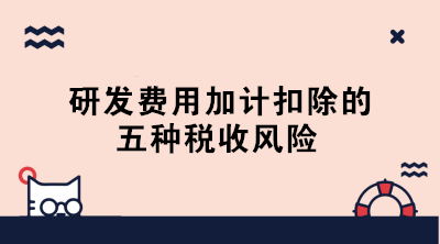 敲黑板！研發(fā)費(fèi)用加計(jì)扣除的五種稅收風(fēng)險(xiǎn)