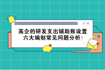 高企的研發(fā)支出輔助賬設(shè)置，六大編制常見問題分析！