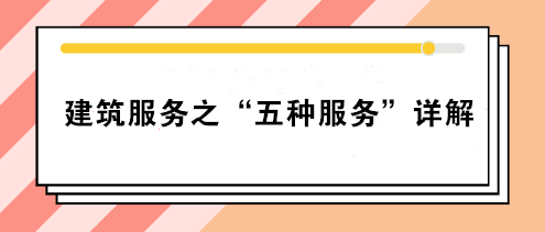 關(guān)注：建筑服務(wù)之“五種服務(wù)”詳解！