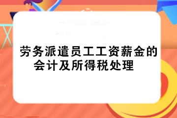 實(shí)務(wù)！勞務(wù)派遣員工工資薪金的會(huì)計(jì)及所得稅處理