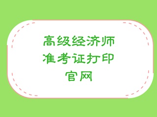 高級經(jīng)濟(jì)師準(zhǔn)考證打印官網(wǎng)