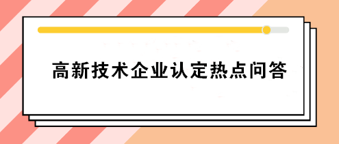 高新技術(shù)企業(yè)認(rèn)定熱點(diǎn)問答 你要的答案就在這！