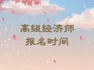 高級經(jīng)濟(jì)師報(bào)名時(shí)間