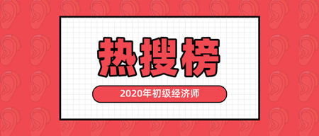 有人@你|2020年初級(jí)經(jīng)濟(jì)師熱搜榜新鮮出爐 快來(lái)看！