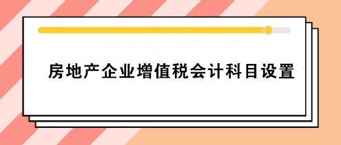 房地產(chǎn)企業(yè)增值稅會計科目設置 房地產(chǎn)會計必看！