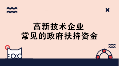 高新技術(shù)企業(yè)常見(jiàn)的政府扶持資金有哪些？一文了解！