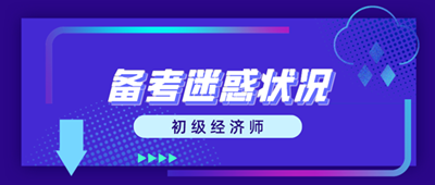 初級經(jīng)濟(jì)師備考迷惑狀況 這些問題你出現(xiàn)了嗎？