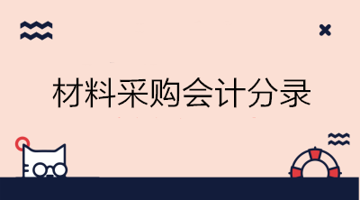 材料采購會計分錄怎么做？工業(yè)會計必備！