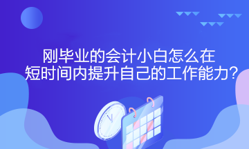 剛畢業(yè)的會計小白怎么在短時間內(nèi)提升自己的工作能力？