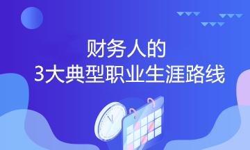 財務(wù)人的3大典型職業(yè)生涯路線，你會選哪個？