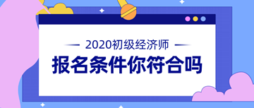 2020年初級(jí)經(jīng)濟(jì)師報(bào)名條件公布 快來看看你符不符合！