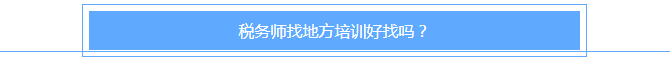 稅務(wù)師找地方培訓(xùn)好找嗎？