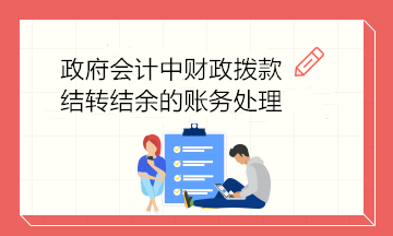 政府會(huì)計(jì)中財(cái)政撥款結(jié)轉(zhuǎn)結(jié)余的賬務(wù)處理 建議收藏！