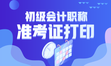 2020黑龍江省初級會計什么時候打印準(zhǔn)考證？