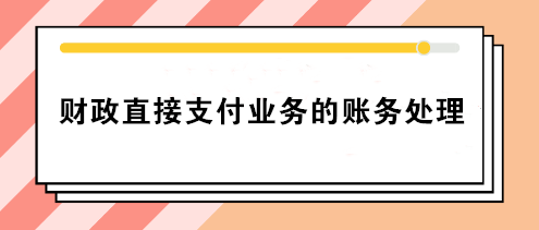 事業(yè)單位財(cái)政直接支付業(yè)務(wù)的賬務(wù)處理