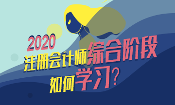  整理個表格告訴你注會綜合階段怎么學(xué)？