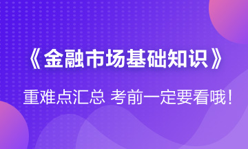 【收藏】證券《金融市場基礎(chǔ)知識(shí)》考前重難點(diǎn)匯總