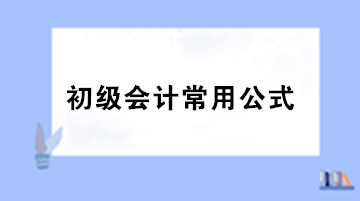 【干貨】初級會計職稱考試必備的基礎公式匯總！