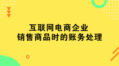 互聯(lián)網(wǎng)電商企業(yè)銷售商品時的賬務(wù)處理