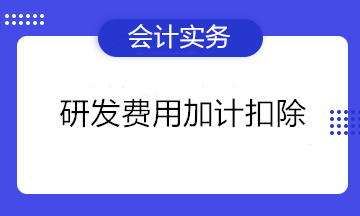 熱詞！研發(fā)費(fèi)用加計(jì)扣除知多少~