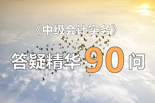 玩命匯總！中級實務(wù)答疑精華90問（第20問：追溯調(diào)整法和追溯重述法的區(qū)別）