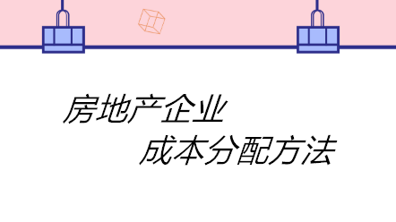 房地產(chǎn)企業(yè)成本分配方法有哪些？四個(gè)方法！