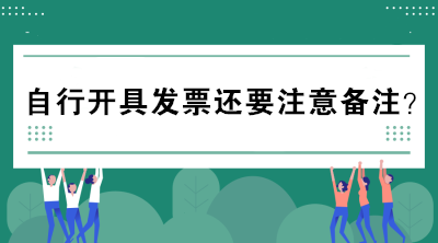 自行開具發(fā)票還要注意備注？不懂的趕緊來看看！