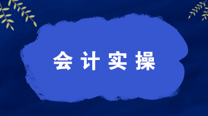 什么是會計實操？學(xué)習(xí)會計實操有什么好處？