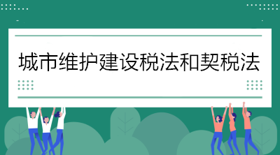 關(guān)于《城市維護建設(shè)稅法》和《契稅法》的解讀