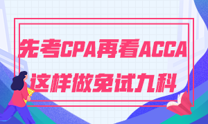 為什么建議你先考CPA再考ACCA 這樣做免試九門科目！