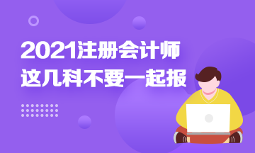 注冊(cè)會(huì)計(jì)師科目搭配建議：這幾科最好不要一起報(bào)！