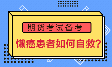 期貨備考“懶癌”患者如何自救？